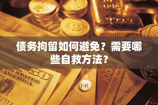 武汉债务拘留如何避免？需要哪些自救方法？