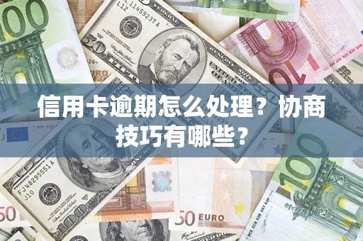 武汉信用卡逾期怎么处理？协商技巧有哪些？