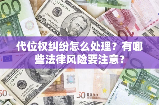 武汉代位权纠纷怎么处理？有哪些法律风险要注意？
