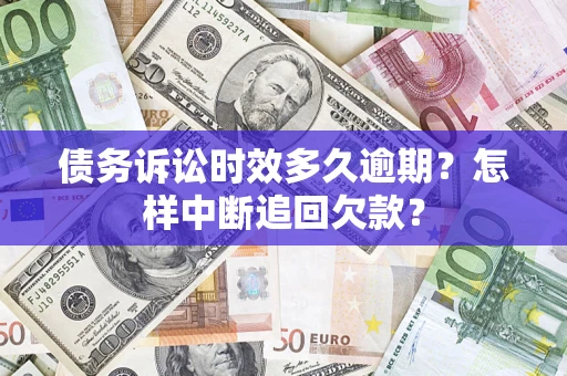 武汉债务诉讼时效多久逾期？怎样中断追回欠款？