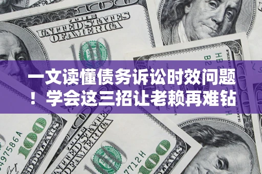 武汉一文读懂债务诉讼时效问题！学会这三招让老赖再难钻空子