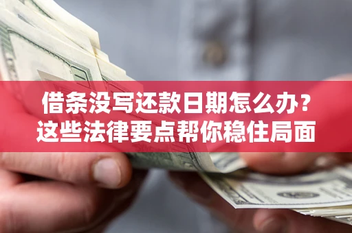 武汉借条没写还款日期怎么办？这些法律要点帮你稳住局面