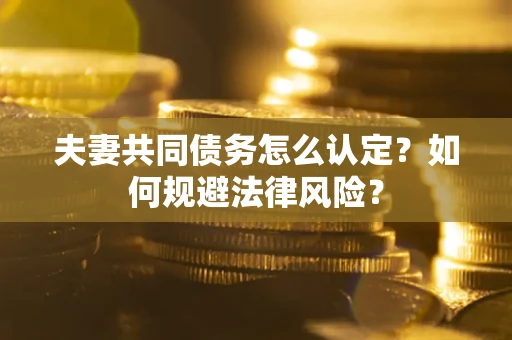 武汉夫妻共同债务怎么认定？如何规避法律风险？