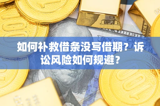 武汉如何补救借条没写借期？诉讼风险如何规避？