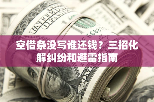 武汉空借条没写谁还钱？三招化解纠纷和避雷指南