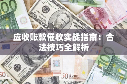 武汉应收账款催收实战指南：合法技巧全解析