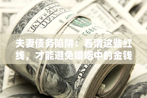 武汉夫妻债务陷阱：看清这些红线，才能避免婚姻中的金钱危机