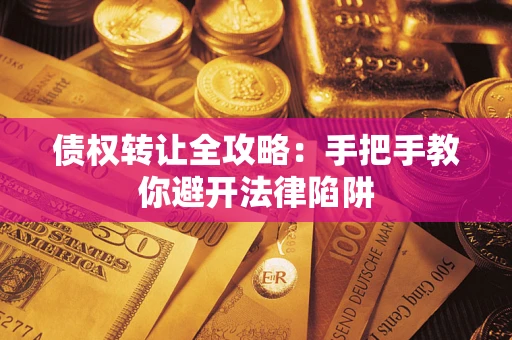 武汉债权转让全攻略：手把手教你避开法律陷阱