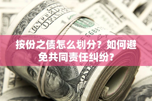 武汉按份之债怎么划分？如何避免共同责任纠纷？