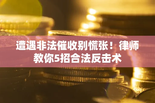 武汉遭遇非法催收别慌张！律师教你5招合法反击术