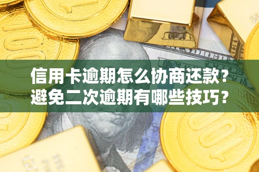 武汉信用卡逾期怎么协商还款？避免二次逾期有哪些技巧？