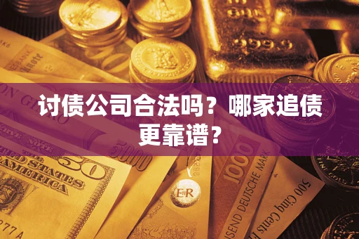 武汉讨债公司合法吗？哪家追债更靠谱？