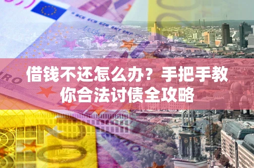 武汉借钱不还怎么办？手把手教你合法讨债全攻略