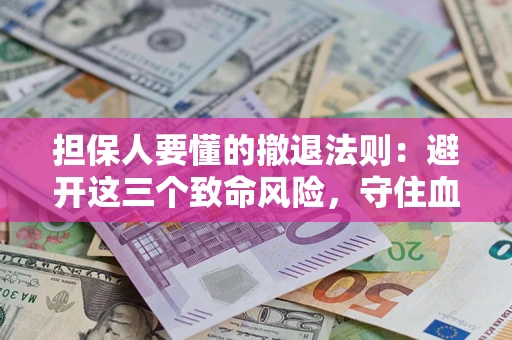 武汉担保人要懂的撤退法则：避开这三个致命风险，守住血汗钱