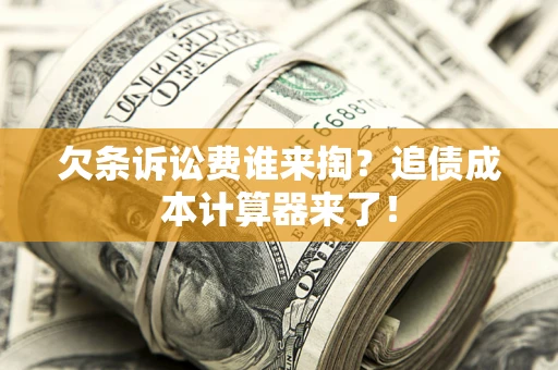 武汉欠条诉讼费谁来掏？追债成本计算器来了！