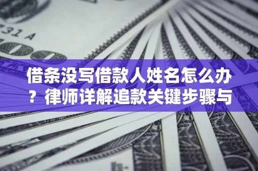 武汉借条没写借款人姓名怎么办？律师详解追款关键步骤与证据链构建