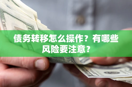 武汉债务转移怎么操作？有哪些风险要注意？