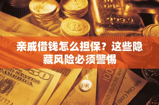 武汉亲戚借钱怎么担保？这些隐藏风险必须警惕