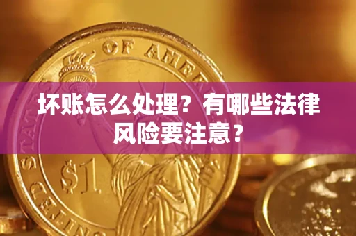 武汉坏账怎么处理？有哪些法律风险要注意？