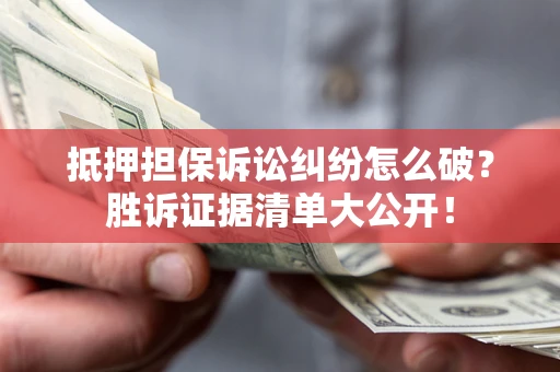 武汉抵押担保诉讼纠纷怎么破？胜诉证据清单大公开！