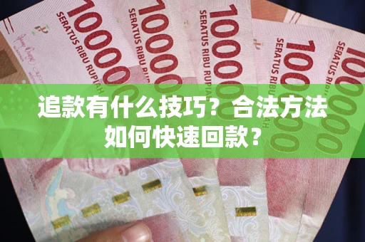 武汉追款有什么技巧？合法方法如何快速回款？