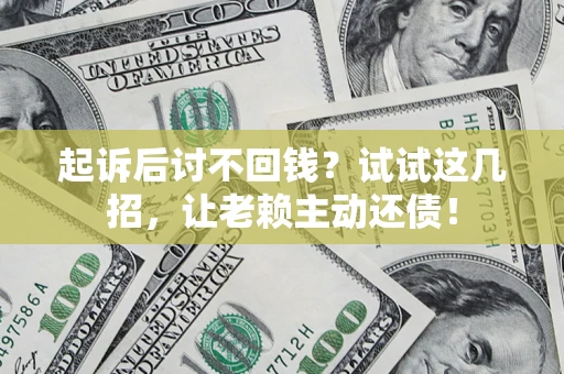 武汉起诉后讨不回钱？试试这几招，让老赖主动还债！