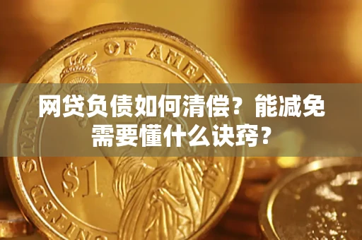 武汉网贷负债如何清偿？能减免需要懂什么诀窍？