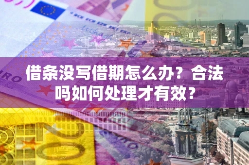 武汉借条没写借期怎么办？合法吗如何处理才有效？