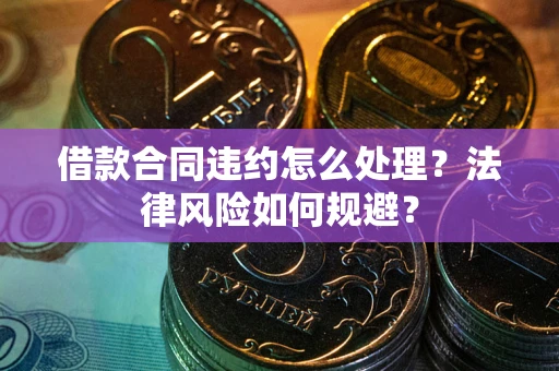 武汉借款合同违约怎么处理？法律风险如何规避？