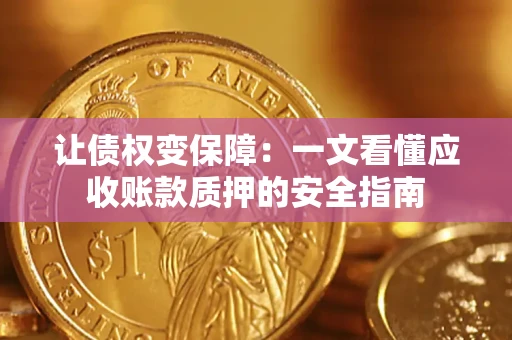 武汉让债权变保障：一文看懂应收账款质押的安全指南