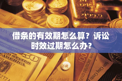 武汉借条的有效期怎么算？诉讼时效过期怎么办？