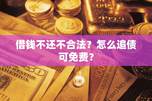 武汉借钱不还不合法？怎么追债可免费？
