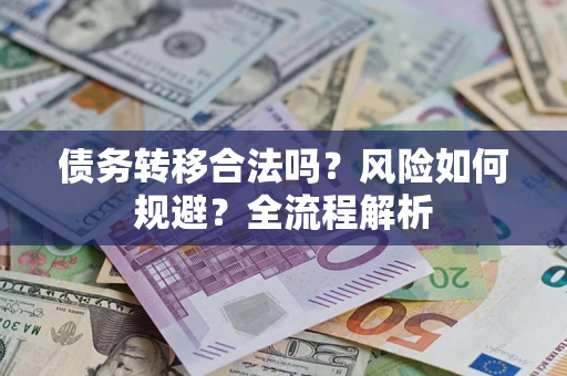 武汉债务转移合法吗？风险如何规避？全流程解析