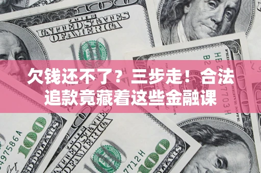 武汉欠钱还不了？三步走！合法追款竟藏着这些金融课