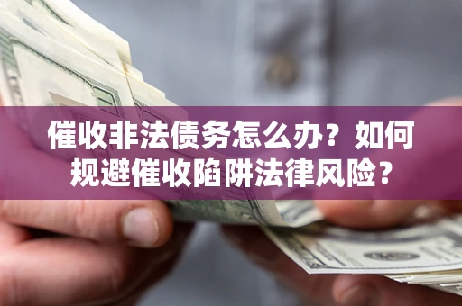 武汉催收非法债务怎么办？如何规避催收陷阱法律风险？