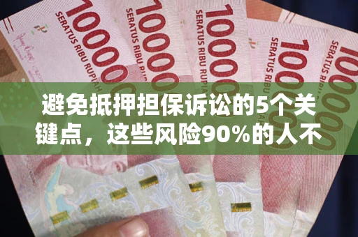 武汉避免抵押担保诉讼的5个关键点，这些风险90%的人不知道！
