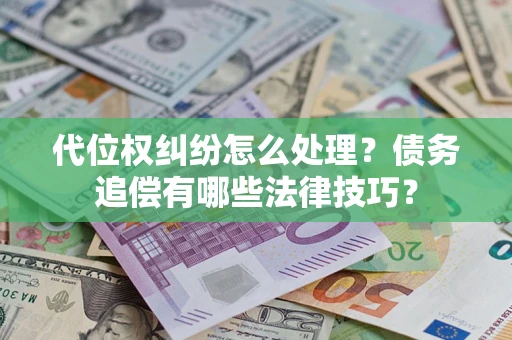 武汉代位权纠纷怎么处理？债务追偿有哪些法律技巧？