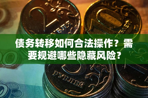 武汉债务转移如何合法操作？需要规避哪些隐藏风险？