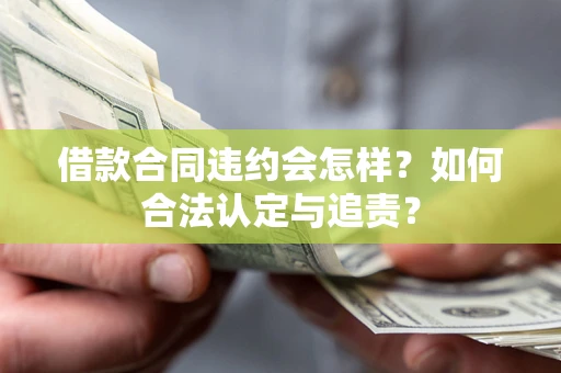 武汉借款合同违约会怎样？如何合法认定与追责？