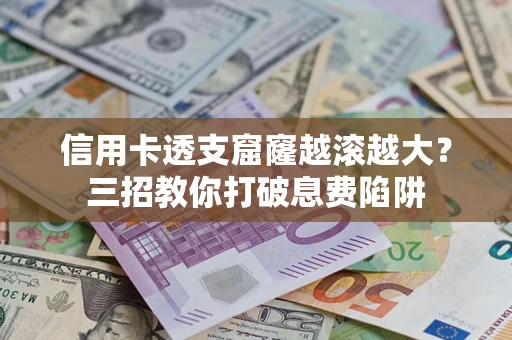 武汉信用卡透支窟窿越滚越大？三招教你打破息费陷阱