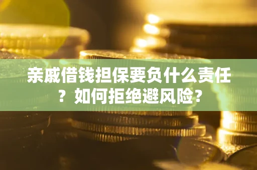 武汉亲戚借钱担保要负什么责任？如何拒绝避风险？
