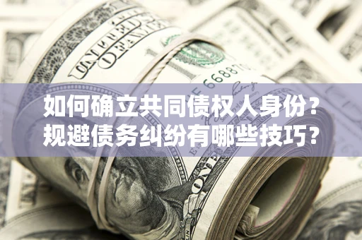 武汉如何确立共同债权人身份？规避债务纠纷有哪些技巧？