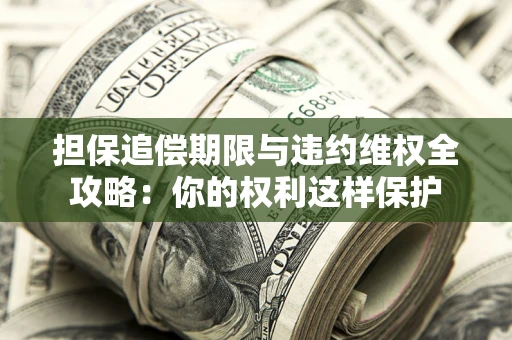 武汉担保追偿期限与违约维权全攻略：你的权利这样保护