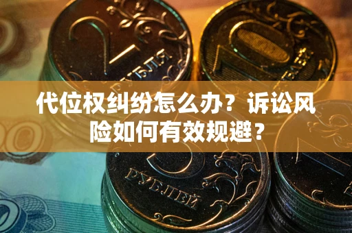 武汉代位权纠纷怎么办？诉讼风险如何有效规避？