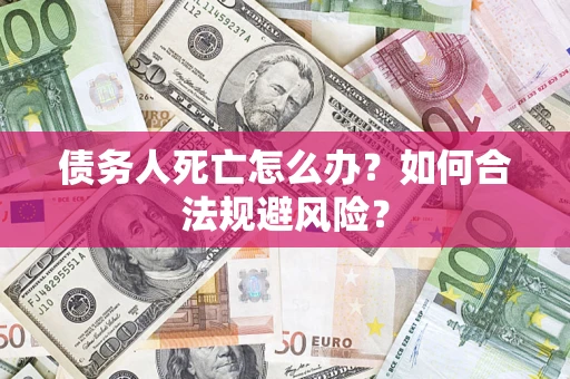 武汉债务人死亡怎么办？如何合法规避风险？