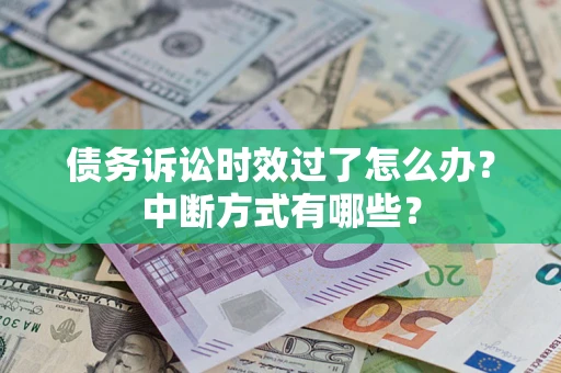 武汉债务诉讼时效过了怎么办？中断方式有哪些？