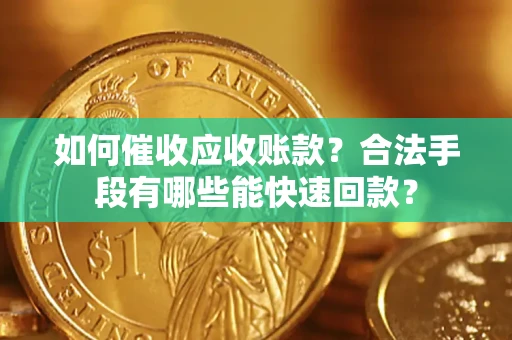 武汉如何催收应收账款？合法手段有哪些能快速回款？