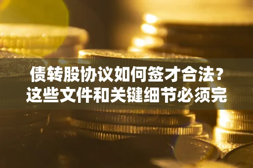 武汉债转股协议如何签才合法？这些文件和关键细节必须完整