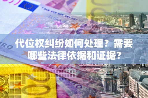 武汉代位权纠纷如何处理？需要哪些法律依据和证据？