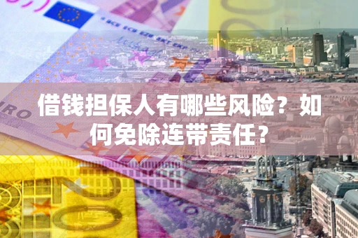 武汉借钱担保人有哪些风险？如何免除连带责任？